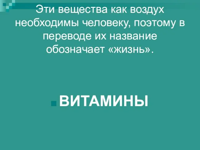 Эти вещества как воздух необходимы человеку, поэтому в переводе их название обозначает «жизнь». ВИТАМИНЫ