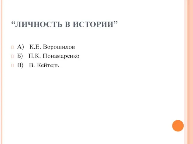 “ЛИЧНОСТЬ В ИСТОРИИ” А) К.Е. Ворошилов Б) П.К. Понамаренко В) В. Кейтель