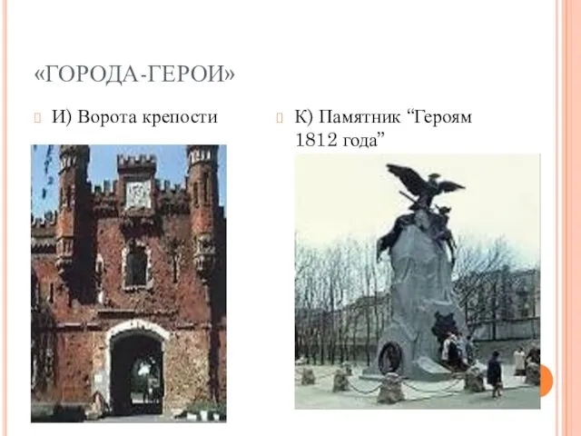 «ГОРОДА-ГЕРОИ» И) Ворота крепости К) Памятник “Героям 1812 года”