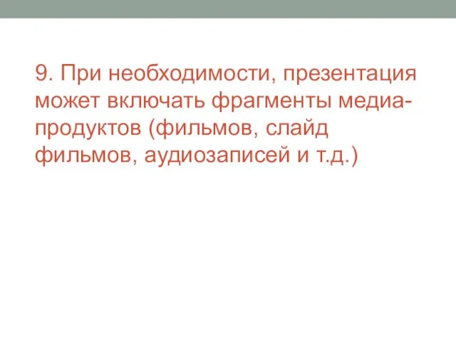 9. При необходимости, презентация может включать фрагменты медиа-продуктов (фильмов, слайд фильмов, аудиозаписей и т.д.)