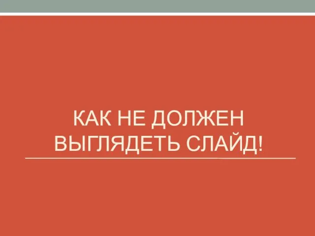 КАК НЕ ДОЛЖЕН ВЫГЛЯДЕТЬ СЛАЙД!