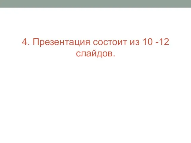 4. Презентация состоит из 10 -12 слайдов.