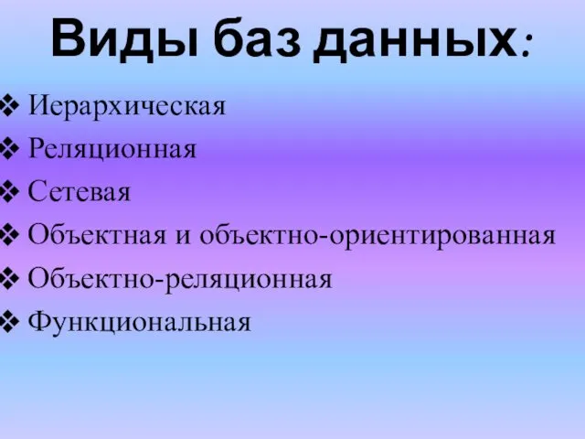 Иерархическая Реляционная Сетевая Объектная и объектно-ориентированная Объектно-реляционная Функциональная Виды баз данных: