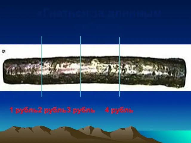 «Гнаться за длинным рублем» 1 рубль 2 рубль 3 рубль 4 рубль