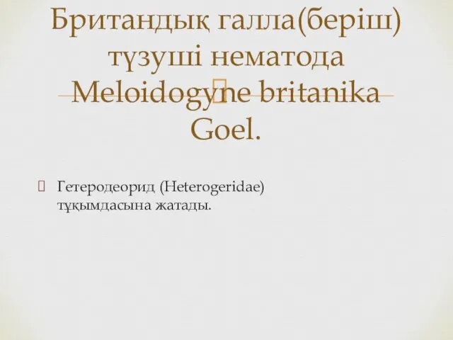 Гетеродеорид (Heterogeridae) тұқымдасына жатады. Британдық галла(беріш)түзуші нематода Meloidogyne britanika Goel.