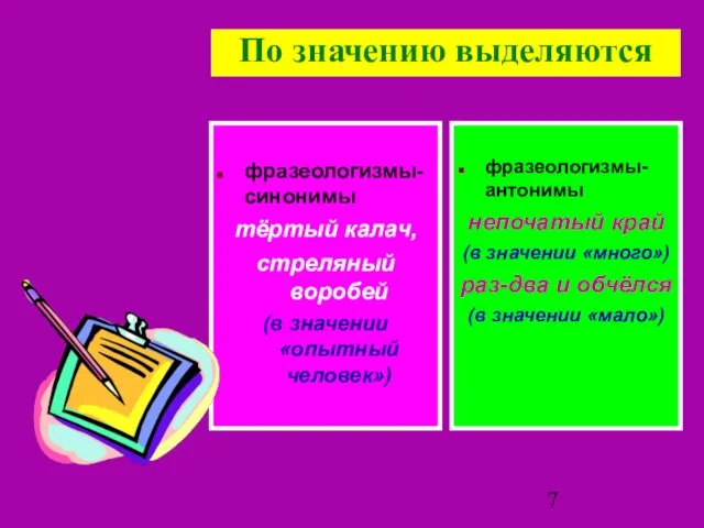 По значению выделяются фразеологизмы-синонимы тёртый калач, стреляный воробей (в значении «опытный