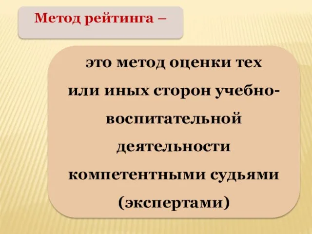 Метод рейтинга – это метод оценки тех или иных сторон учебно-воспитательной деятельности компетентными судьями (экспертами)