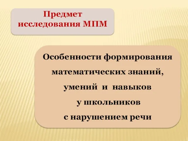 Предмет исследования МПМ Особенности формирования математических знаний, умений и навыков у школьников с нарушением речи