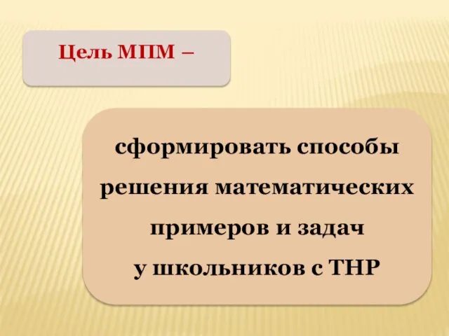 Цель МПМ – сформировать способы решения математических примеров и задач у школьников с ТНР