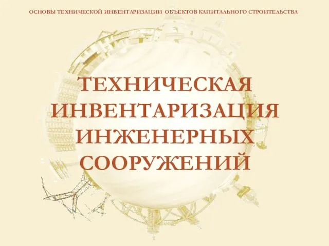 ОСНОВЫ ТЕХНИЧЕСКОЙ ИНВЕНТАРИЗАЦИИ ОБЪЕКТОВ КАПИТАЛЬНОГО СТРОИТЕЛЬСТВА ТЕХНИЧЕСКАЯ ИНВЕНТАРИЗАЦИЯ ИНЖЕНЕРНЫХ СООРУЖЕНИЙ