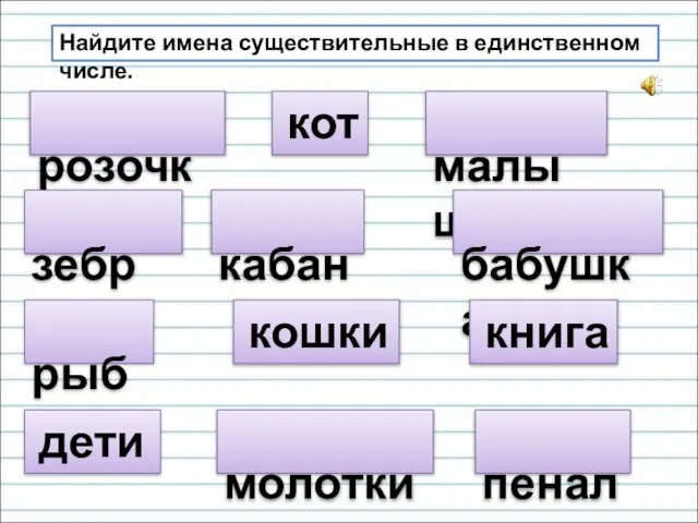 розочка Найдите имена существительные в единственном числе. кот зебры малыш рыба