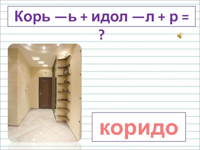 коридор Корь —ь + идол —л + р = ?