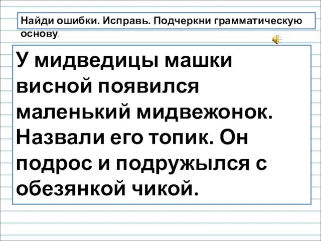 Найди ошибки. Исправь. Подчеркни грамматическую основу. У мидведицы машки висной появился