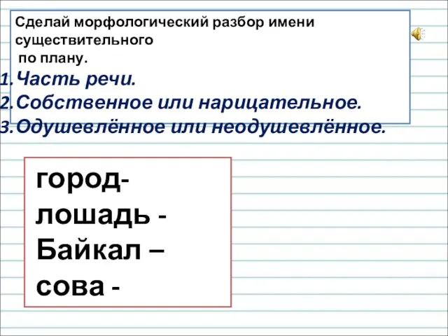 Сделай морфологический разбор имени существительного по плану. Часть речи. Собственное или