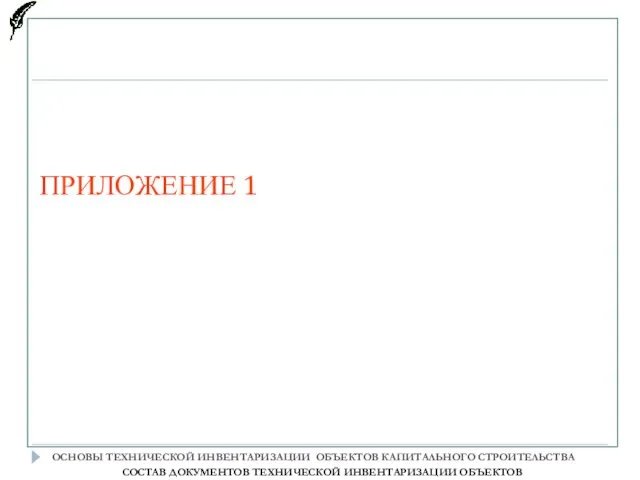 ПРИЛОЖЕНИЕ 1 ОСНОВЫ ТЕХНИЧЕСКОЙ ИНВЕНТАРИЗАЦИИ ОБЪЕКТОВ КАПИТАЛЬНОГО СТРОИТЕЛЬСТВА CОСТАВ ДОКУМЕНТОВ ТЕХНИЧЕСКОЙ ИНВЕНТАРИЗАЦИИ ОБЪЕКТОВ