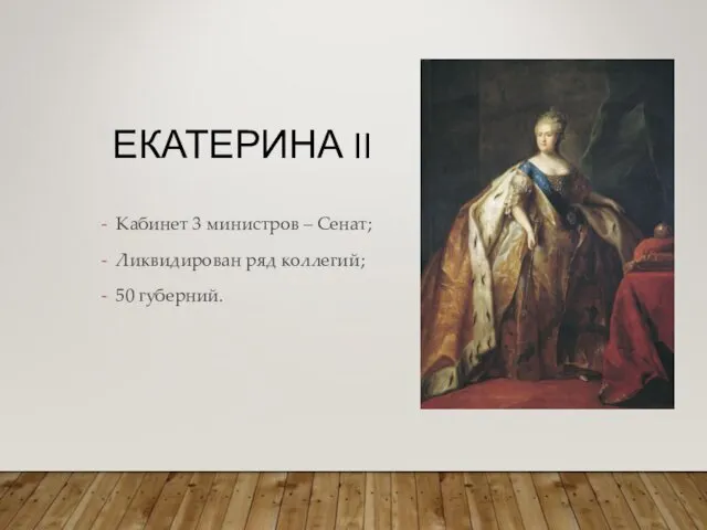 ЕКАТЕРИНА II Кабинет 3 министров – Сенат; Ликвидирован ряд коллегий; 50 губерний.