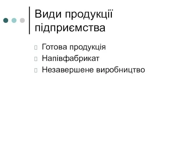 Види продукції підприємства Готова продукція Напівфабрикат Незавершене виробництво