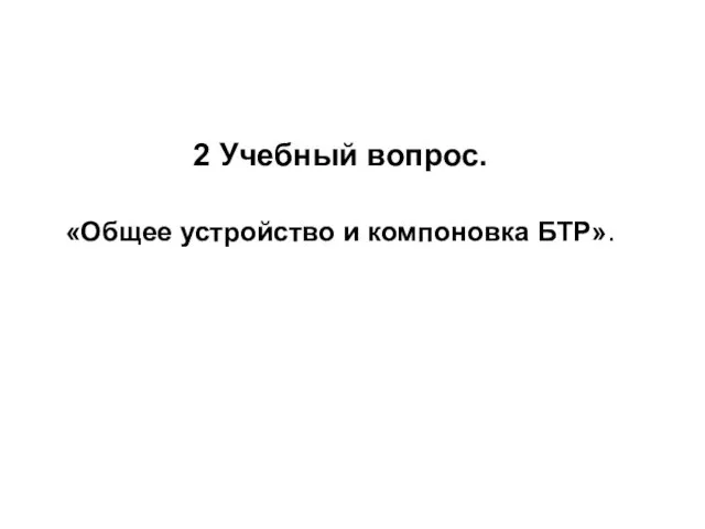 2 Учебный вопрос. «Общее устройство и компоновка БТР».