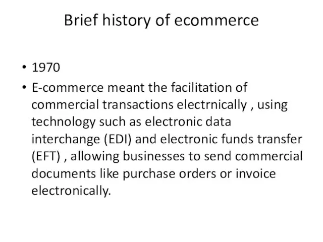 Brief history of ecommerce 1970 E-commerce meant the facilitation of commercial