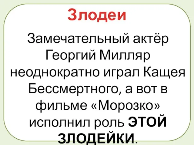 Замечательный актёр Георгий Милляр неоднократно играл Кащея Бессмертного, а вот в