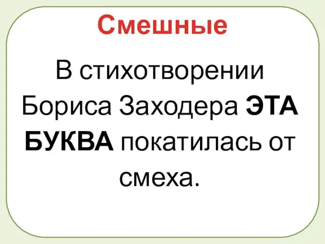 В стихотворении Бориса Заходера ЭТА БУКВА покатилась от смеха. Смешные