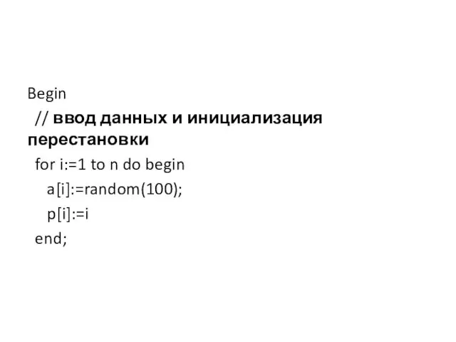 Begin // ввод данных и инициализация перестановки for i:=1 to n do begin a[i]:=random(100); p[i]:=i end;