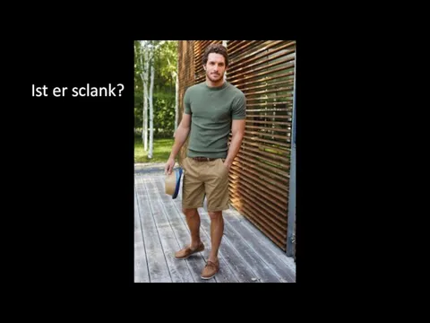 Ist er sclank?