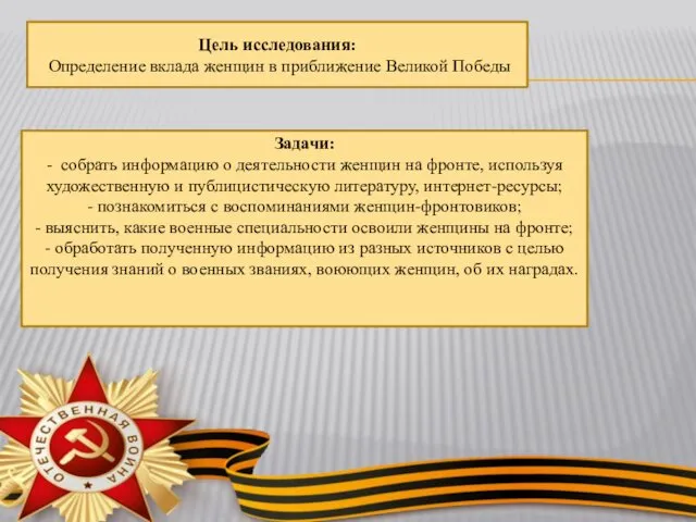 Цель исследования: Определение вклада женщин в приближение Великой Победы Задачи: -