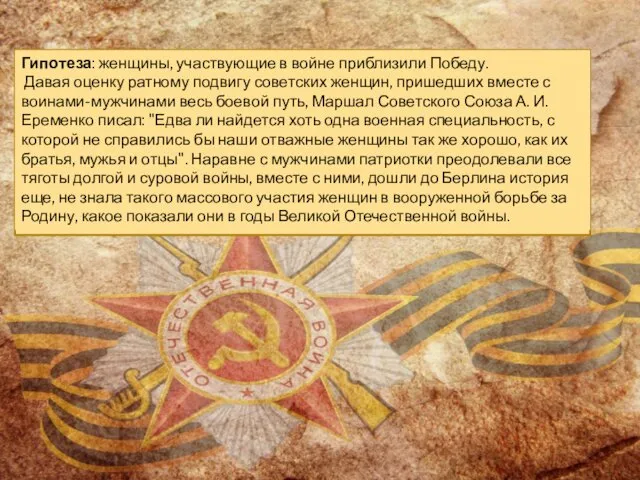 Гипотеза: женщины, участвующие в войне приблизили Победу. Давая оценку ратному подвигу