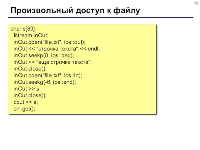 Произвольный доступ к файлу char s[80]; fstream inOut; inOut.open("file.txt", ios::out); inOut > s; inOut.close(); cout
