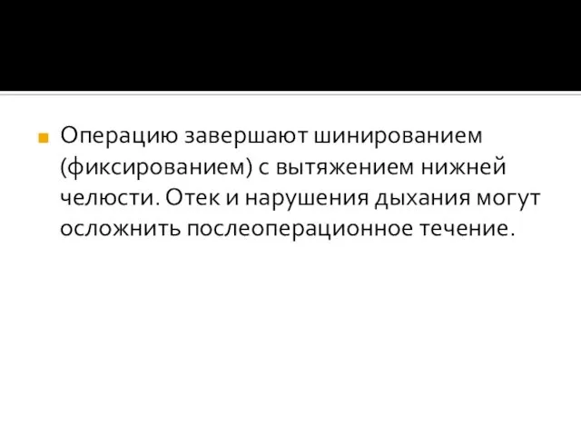 Операцию завершают шинированием (фиксированием) с вытяжением нижней челюсти. Отек и нарушения дыхания могут осложнить послеоперационное течение.