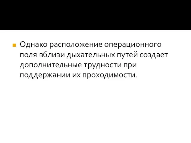 Однако расположение операционного поля вблизи дыхательных путей создает дополнительные трудности при поддержании их проходимости.