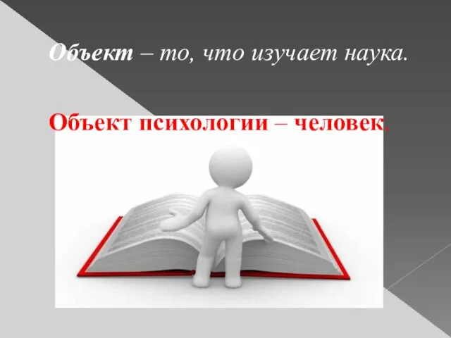 Объект – то, что изучает наука. Объект психологии ‒ человек.