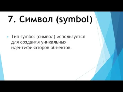 7. Символ (symbol) Тип symbol (символ) используется для создания уникальных идентификаторов объектов.