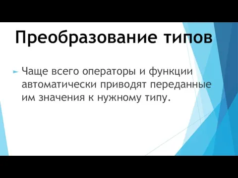 Преобразование типов Чаще всего операторы и функции автоматически приводят переданные им значения к нужному типу.