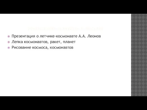 ПРОДЕЛАННАЯ РАБОТА С ДЕТЬМИ Презентация о летчике-космонавте А.А. Леонов Лепка космонавтов, ракет, планет Рисование космоса, космонавтов