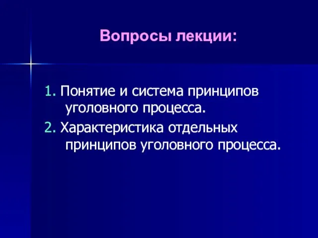 Вопросы лекции: 1. Понятие и система принципов уголовного процесса. 2. Характеристика отдельных принципов уголовного процесса.