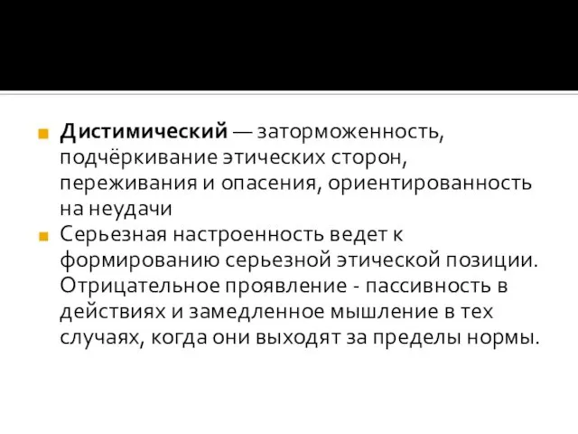 Дистимический — заторможенность, подчёркивание этических сторон, переживания и опасения, ориентированность на