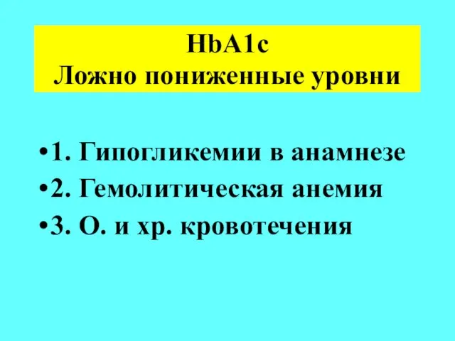 HbA1c Ложно пониженные уровни 1. Гипогликемии в анамнезе 2. Гемолитическая анемия 3. О. и хр. кровотечения