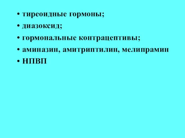 тиреоидные гормоны; диазоксид; гормональные контрацептивы; аминазин, амитриптилин, мелипрамин НПВП