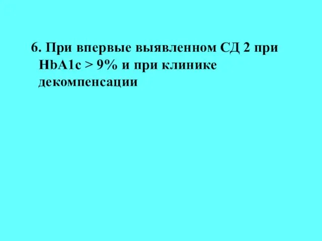 6. При впервые выявленном СД 2 при HbA1c > 9% и при клинике декомпенсации