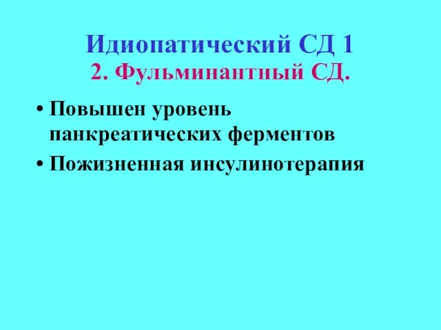 Идиопатический СД 1 2. Фульминантный СД. Повышен уровень панкреатических ферментов Пожизненная инсулинотерапия