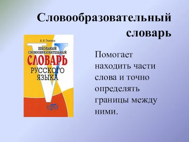 Словообразовательный словарь Помогает находить части слова и точно определять границы между ними.