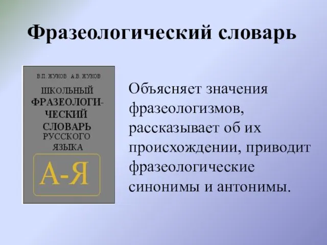 Фразеологический словарь Объясняет значения фразеологизмов, рассказывает об их происхождении, приводит фразеологические синонимы и антонимы.