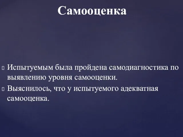 Самооценка Испытуемым была пройдена самодиагностика по выявлению уровня самооценки. Выяснилось, что у испытуемого адекватная самооценка.