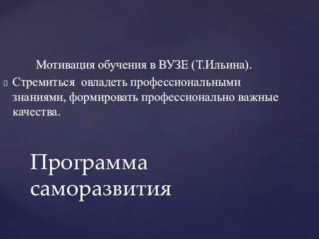 Мотивация обучения в ВУЗЕ (Т.Ильина). Стремиться овладеть профессиональными знаниями, формировать профессионально важные качества. Программа саморазвития