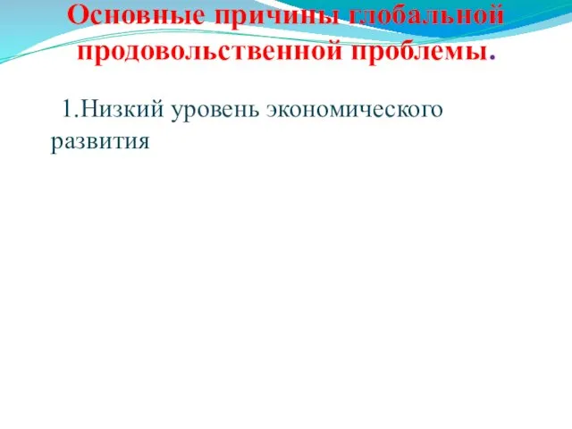 Основные причины глобальной продовольственной проблемы. 1.Низкий уровень экономического развития