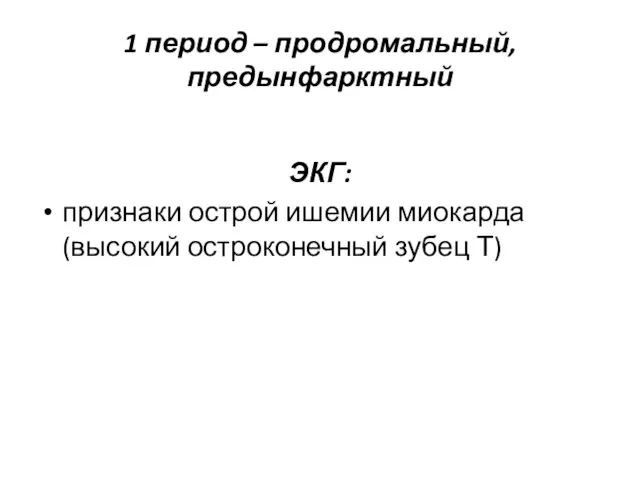 1 период – продромальный, предынфарктный ЭКГ: признаки острой ишемии миокарда (высокий остроконечный зубец Т)