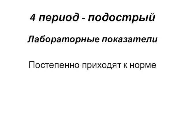 4 период - подострый Лабораторные показатели Постепенно приходят к норме