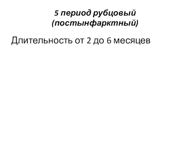 5 период рубцовый (постынфарктный) Длительность от 2 до 6 месяцев